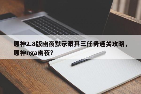 原神2.8版幽夜默示录其三任务通关攻略，原神nga幽夜？