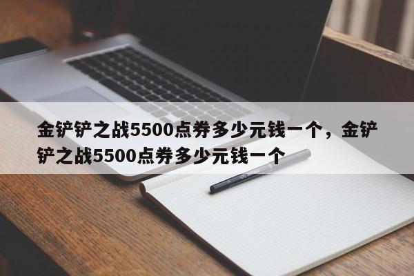 金铲铲之战5500点券多少元钱一个，金铲铲之战5500点券多少元钱一个