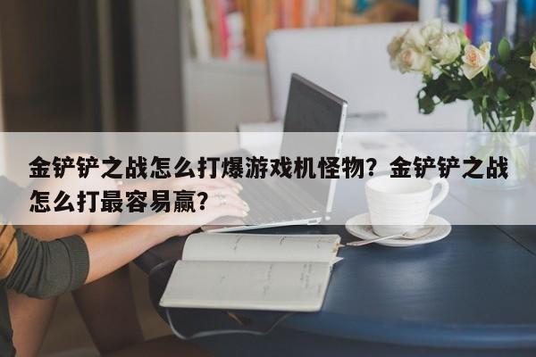 金铲铲之战怎么打爆游戏机怪物？金铲铲之战怎么打最容易赢？