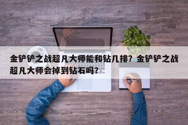 金铲铲之战超凡大师能和钻几排？金铲铲之战超凡大师会掉到钻石吗？