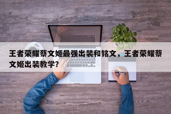 王者荣耀蔡文姬最强出装和铭文，王者荣耀蔡文姬出装教学？