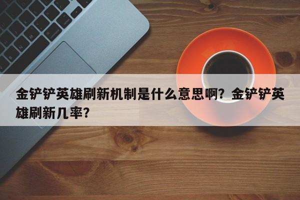 金铲铲英雄刷新机制是什么意思啊？金铲铲英雄刷新几率？