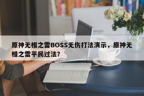 原神无相之雷BOSS无伤打法演示，原神无相之雷平民过法？