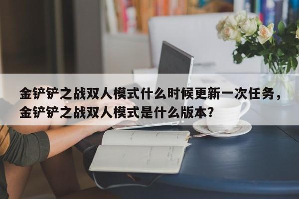 金铲铲之战双人模式什么时候更新一次任务，金铲铲之战双人模式是什么版本？