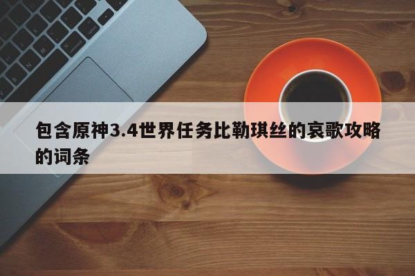 包含原神3.4世界任务比勒琪丝的哀歌攻略的词条