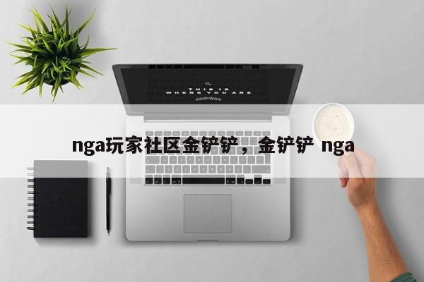 nga玩家社区金铲铲，金铲铲 nga