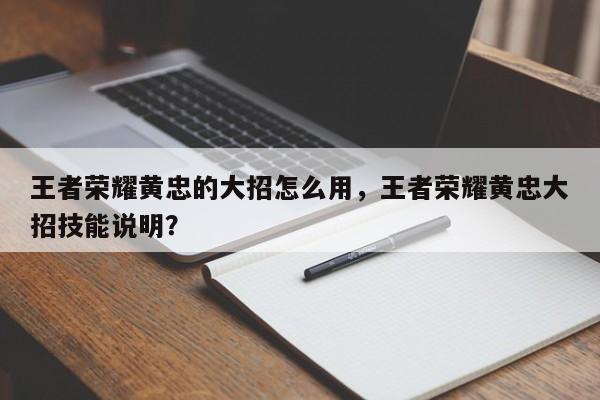 王者荣耀黄忠的大招怎么用，王者荣耀黄忠大招技能说明？