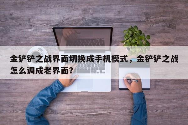 金铲铲之战界面切换成手机模式，金铲铲之战怎么调成老界面？