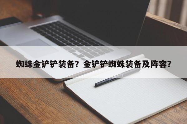 蜘蛛金铲铲装备？金铲铲蜘蛛装备及阵容？