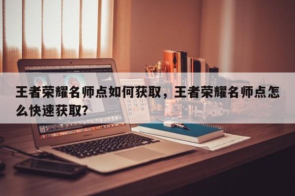 王者荣耀名师点如何获取，王者荣耀名师点怎么快速获取？