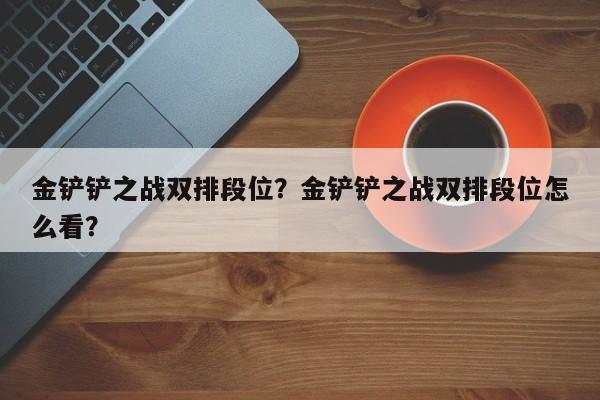 金铲铲之战双排段位？金铲铲之战双排段位怎么看？