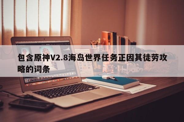 包含原神V2.8海岛世界任务正因其徒劳攻略的词条