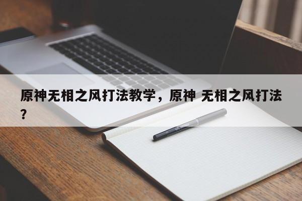 原神无相之风打法教学，原神 无相之风打法？
