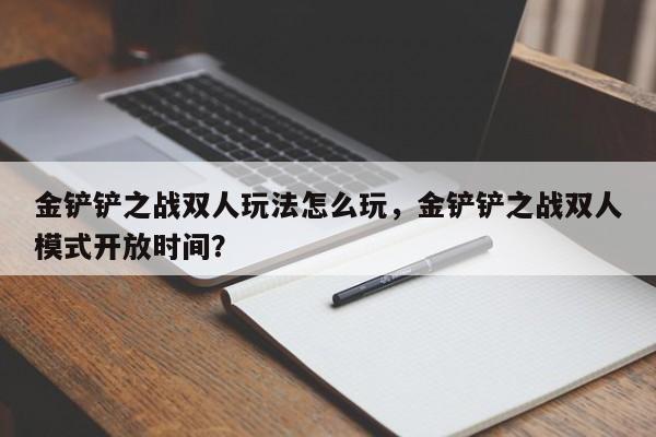 金铲铲之战双人玩法怎么玩，金铲铲之战双人模式开放时间？