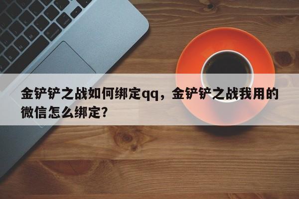 金铲铲之战如何绑定qq，金铲铲之战我用的微信怎么绑定？