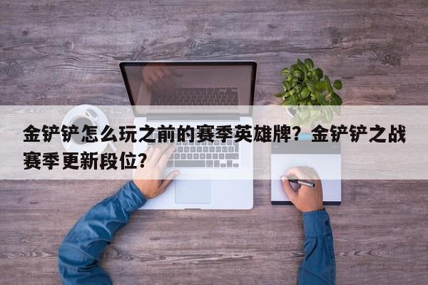 金铲铲怎么玩之前的赛季英雄牌？金铲铲之战赛季更新段位？