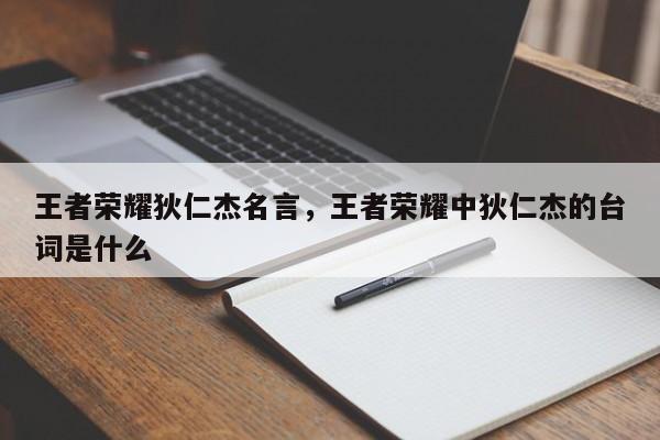 王者荣耀狄仁杰名言，王者荣耀中狄仁杰的台词是什么