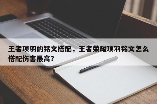 王者项羽的铭文搭配，王者荣耀项羽铭文怎么搭配伤害最高？