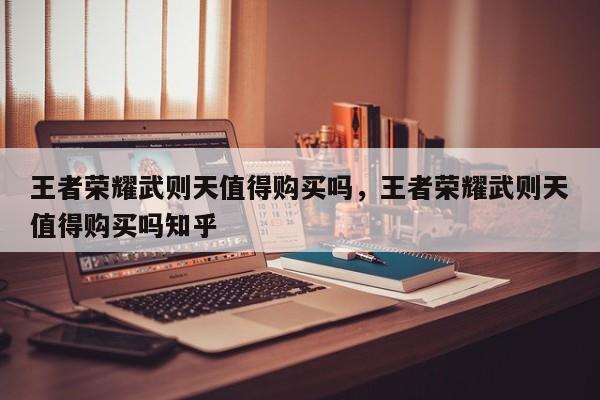 王者荣耀武则天值得购买吗，王者荣耀武则天值得购买吗知乎