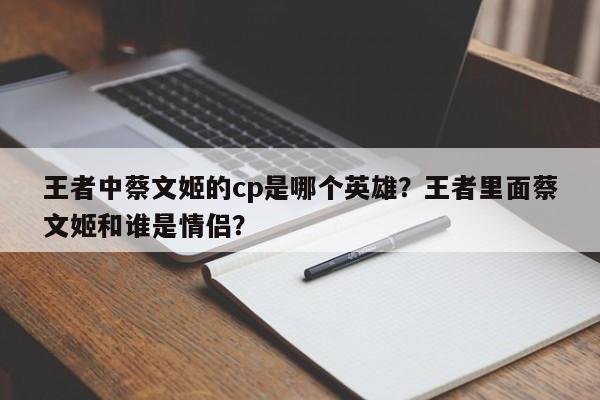 王者中蔡文姬的cp是哪个英雄？王者里面蔡文姬和谁是情侣？