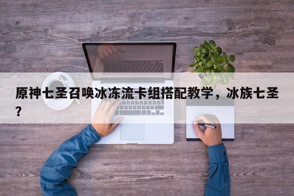 原神七圣召唤冰冻流卡组搭配教学，冰族七圣？