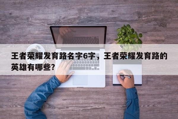 王者荣耀发育路名字6字，王者荣耀发育路的英雄有哪些？