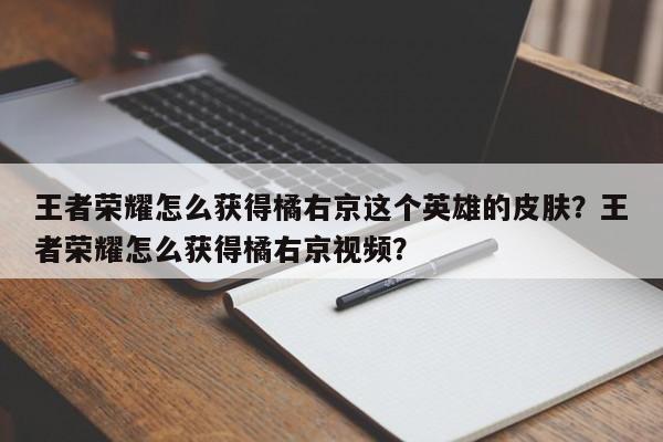 王者荣耀怎么获得橘右京这个英雄的皮肤？王者荣耀怎么获得橘右京视频？