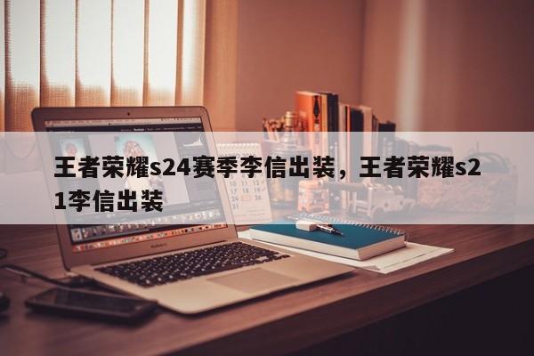 王者荣耀s24赛季李信出装，王者荣耀s21李信出装