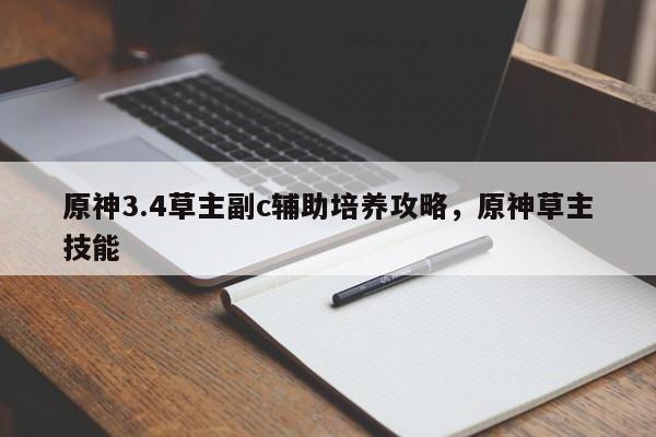 原神3.4草主副c辅助培养攻略，原神草主技能