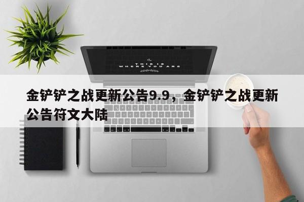 金铲铲之战更新公告9.9，金铲铲之战更新公告符文大陆