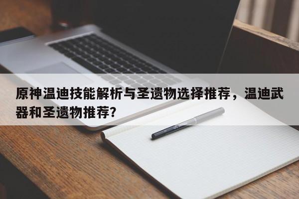 原神温迪技能解析与圣遗物选择推荐，温迪武器和圣遗物推荐？