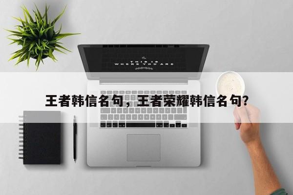 王者韩信名句，王者荣耀韩信名句？