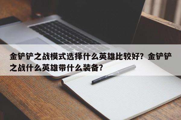 金铲铲之战模式选择什么英雄比较好？金铲铲之战什么英雄带什么装备？