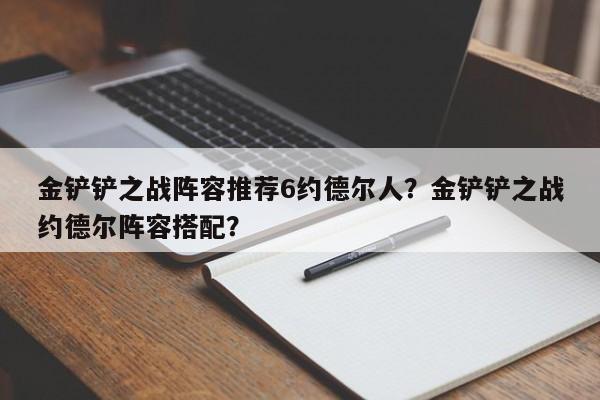 金铲铲之战阵容推荐6约德尔人？金铲铲之战约德尔阵容搭配？