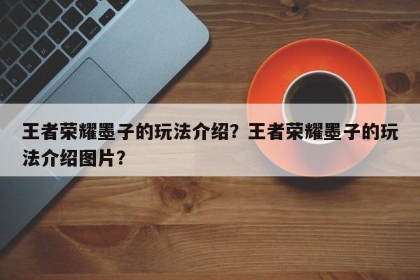 王者荣耀墨子的玩法介绍？王者荣耀墨子的玩法介绍图片？