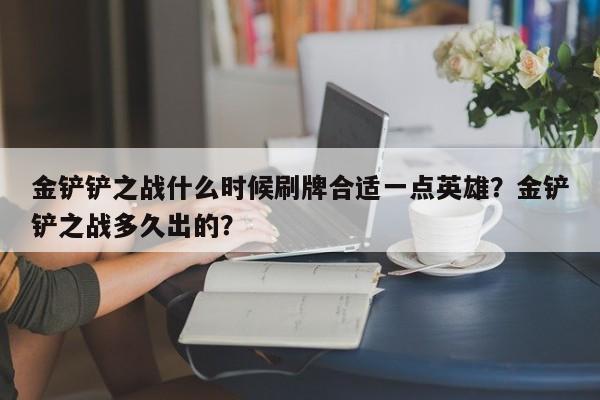 金铲铲之战什么时候刷牌合适一点英雄？金铲铲之战多久出的？