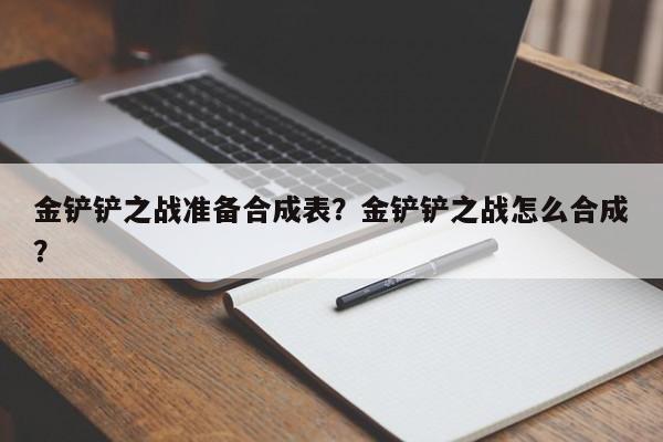 金铲铲之战准备合成表？金铲铲之战怎么合成？