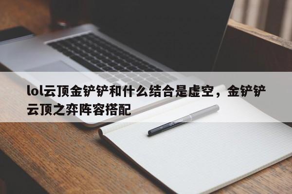 lol云顶金铲铲和什么结合是虚空，金铲铲云顶之弈阵容搭配