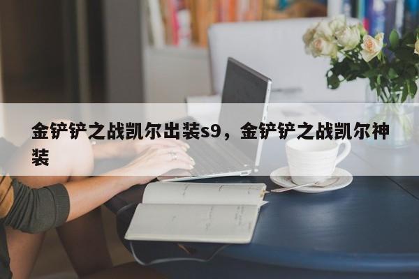 金铲铲之战凯尔出装s9，金铲铲之战凯尔神装