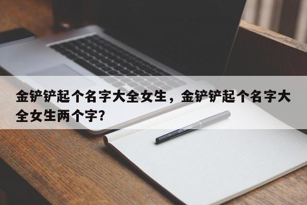金铲铲起个名字大全女生，金铲铲起个名字大全女生两个字？