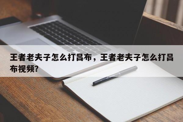 王者老夫子怎么打吕布，王者老夫子怎么打吕布视频？