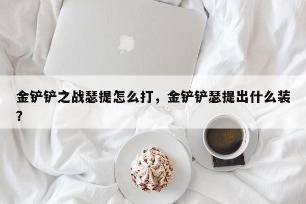 金铲铲之战瑟提怎么打，金铲铲瑟提出什么装？