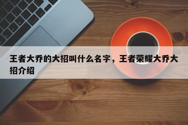 王者大乔的大招叫什么名字，王者荣耀大乔大招介绍