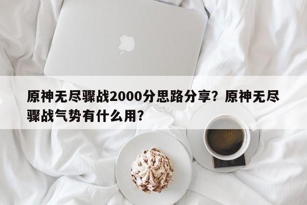 原神无尽骤战2000分思路分享？原神无尽骤战气势有什么用？