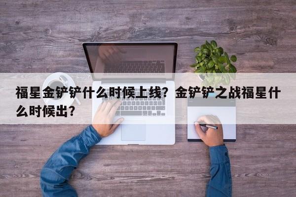 福星金铲铲什么时候上线?金铲铲之战福星什么时候出?