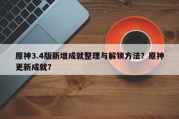 原神3.4版新增成就整理与解锁方法？原神更新成就？