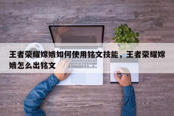 王者荣耀嫦娥如何使用铭文技能，王者荣耀嫦娥怎么出铭文