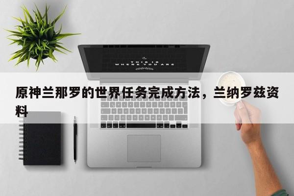 原神兰那罗的世界任务完成方法，兰纳罗兹资料