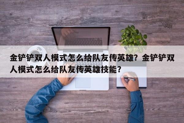 金铲铲双人模式怎么给队友传英雄？金铲铲双人模式怎么给队友传英雄技能？