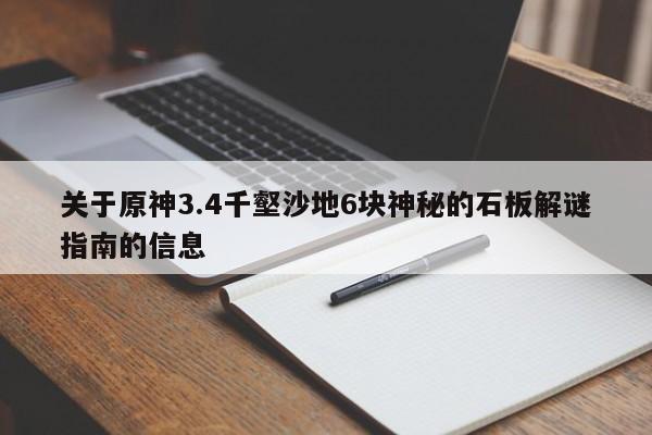 关于原神3.4千壑沙地6块神秘的石板解谜指南的信息